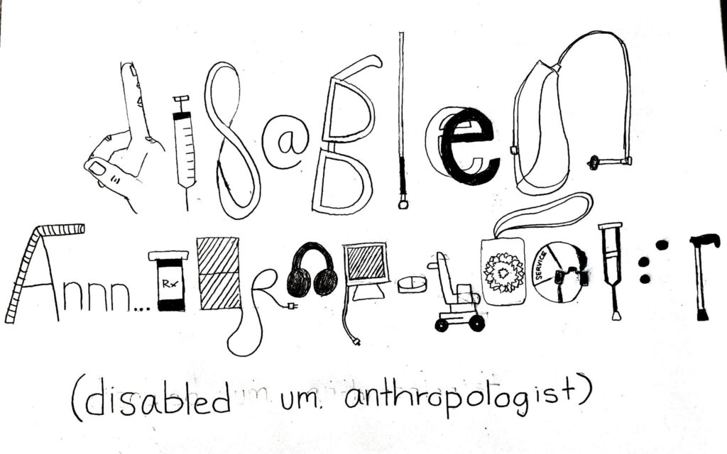 Hand-drawn typographic illustration spelling out "disabled anthropologist" where each letter is formed from disability-related objects and aids, including a cane, syringe, hearing aid, white cane, headphones, computer monitor, wheelchair, pill bottle, crutches, and a walking stick. Below reads "(disabled um um anthropologist)" in handwritten text.